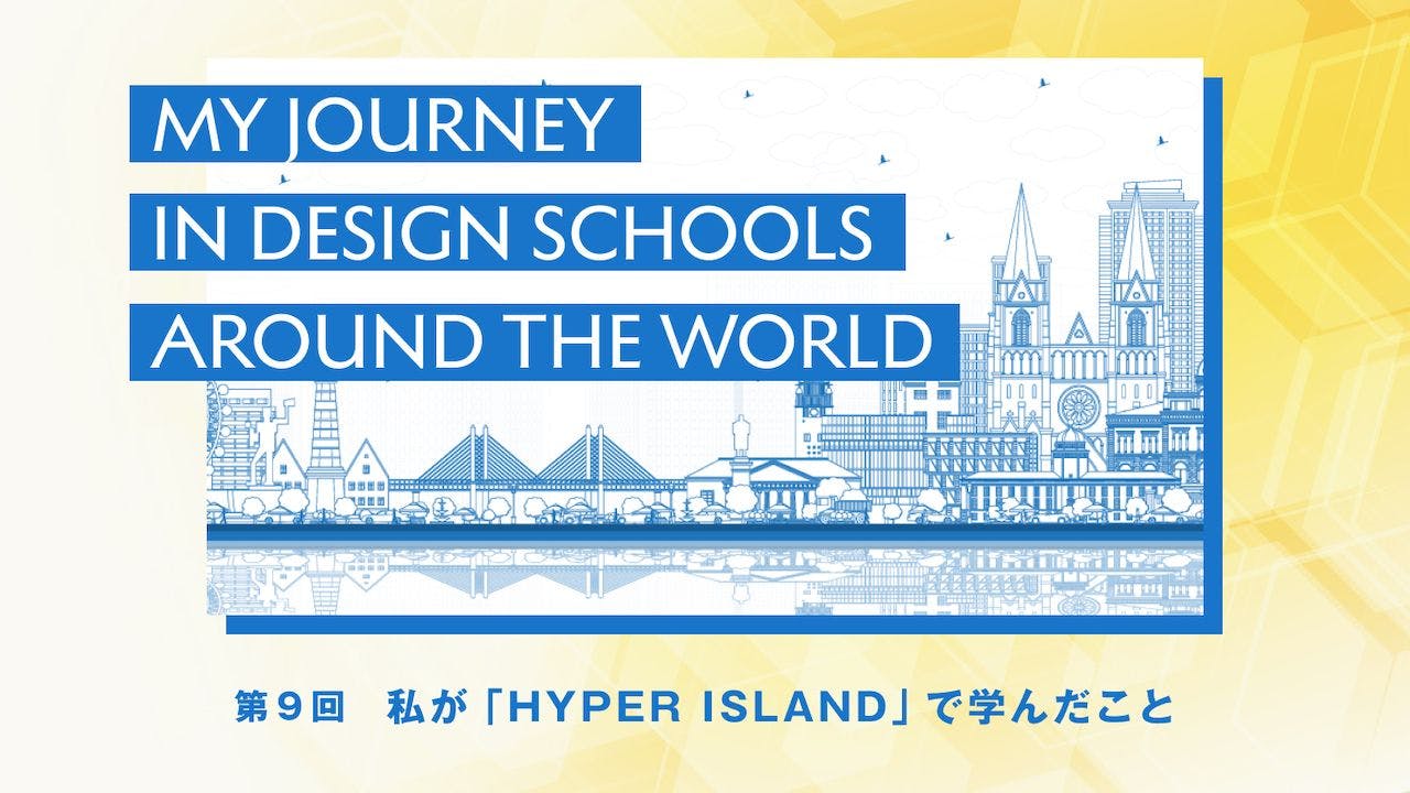 インハウスデザイナーの「役割の変化」と、デザインを多角的に捉える「視点」を探して──私が「HYPER ISLAND」で学んだこと：「世界のデザインスクール紀行」第9回